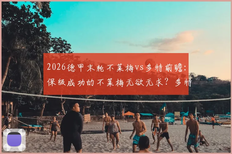 2026德甲末轮不莱梅vs多特前瞻：保级成功的不莱梅无欲无求？多特能否主场完美收官？