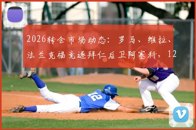 2026转会市场动态：罗马、维拉、法兰克福竞逐拜仁后卫阿塞科，1200万欧元定价引发热议