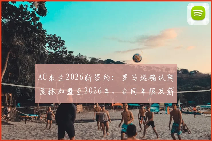 AC米兰2026新签约:罗马诺确认阿莫林加盟至2026年,合同年限及薪水详情解析