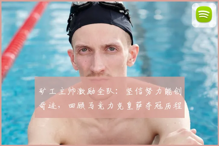 矿工主帅激励全队：坚信努力能创奇迹，回顾马竞力克皇萨夺冠历程，展望2026新赛季