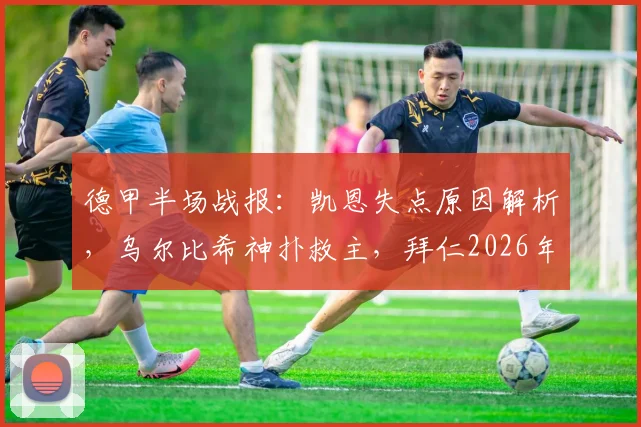 德甲半场战报：凯恩失点原因解析，乌尔比希神扑救主，拜仁2026年闷平沃尔夫斯堡