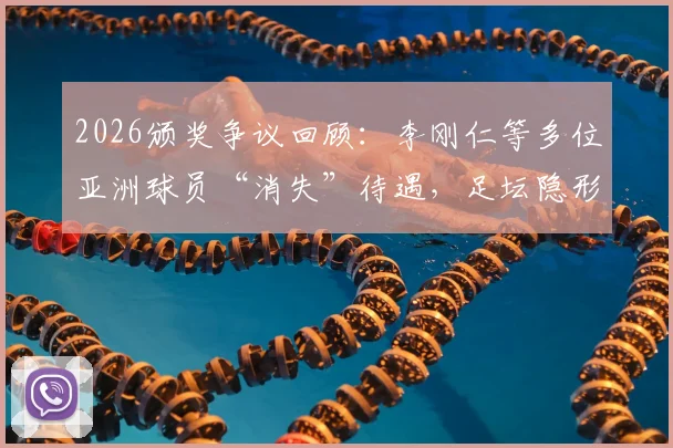 2026颁奖争议回顾：李刚仁等多位亚洲球员“消失”待遇，足坛隐形偏见何解？