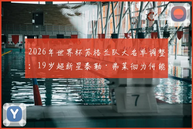 2026年世界杯苏格兰队大名单调整：19岁超新星泰勒·弗莱彻为何能获得官方递补征召？
