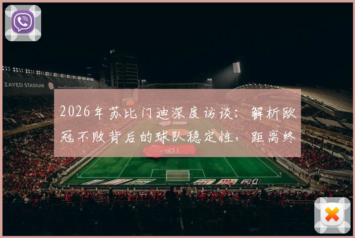 2026年苏比门迪深度访谈:解析欧冠不败背后的球队稳定性,距离终极目标究竟还有多远?