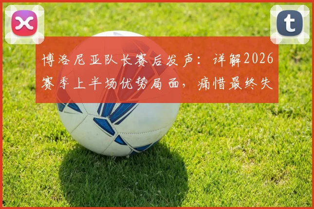 博洛尼亚队长赛后发声:详解2026赛季上半场优势局面,痛惜最终失利关键原因
