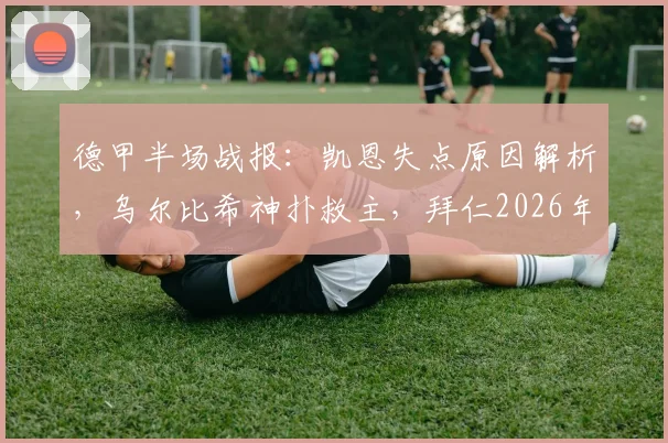 德甲半场战报：凯恩失点原因解析，乌尔比希神扑救主，拜仁2026年闷平沃尔夫斯堡