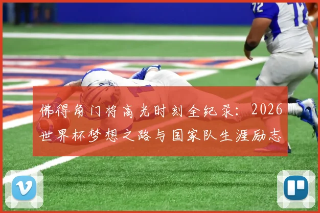 佛得角门将高光时刻全纪录:2026世界杯梦想之路与国家队生涯励志故事盘点