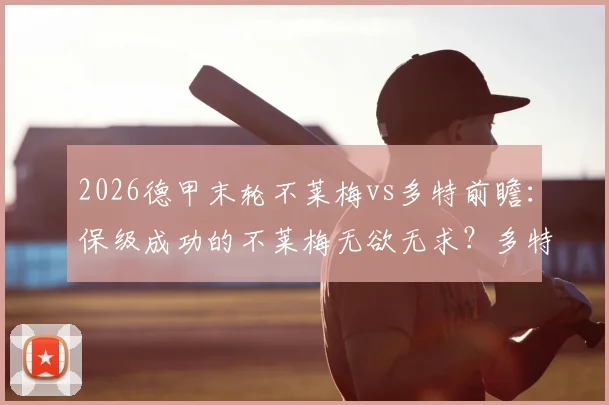 2026德甲末轮不莱梅vs多特前瞻：保级成功的不莱梅无欲无求？多特能否主场完美收官？