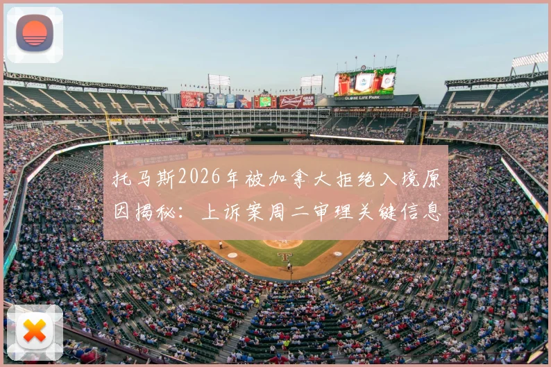 托马斯2026年被加拿大拒绝入境原因揭秘:上诉案周二审理关键信息汇总,对球队影响及球员入境避坑指南