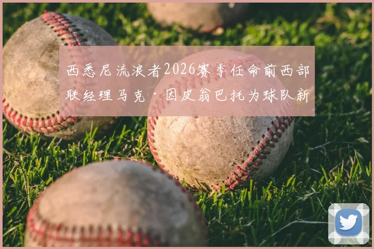 西悉尼流浪者2026赛季任命前西部联经理马克·因皮翁巴托为球队新任足球总监，详解其过往履历与挑战
