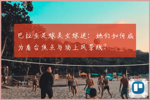巴拉圭足球美女球迷：她们如何成为看台焦点与场上风景线？