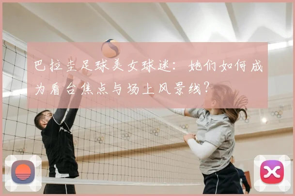 巴拉圭足球美女球迷：她们如何成为看台焦点与场上风景线？