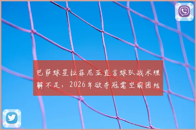 巴萨球星拉菲尼亚直言球队战术理解不足，2026年欲夺冠需空前团结，深度剖析现状