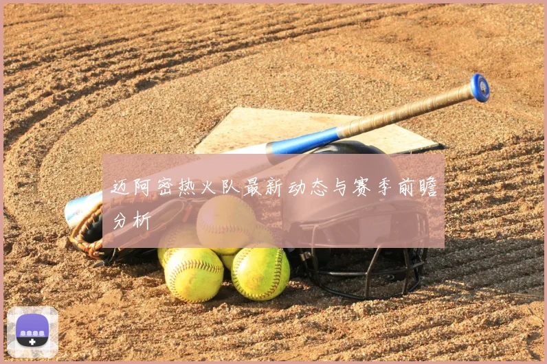 迈阿密热火队最新动态与赛季前瞻分析