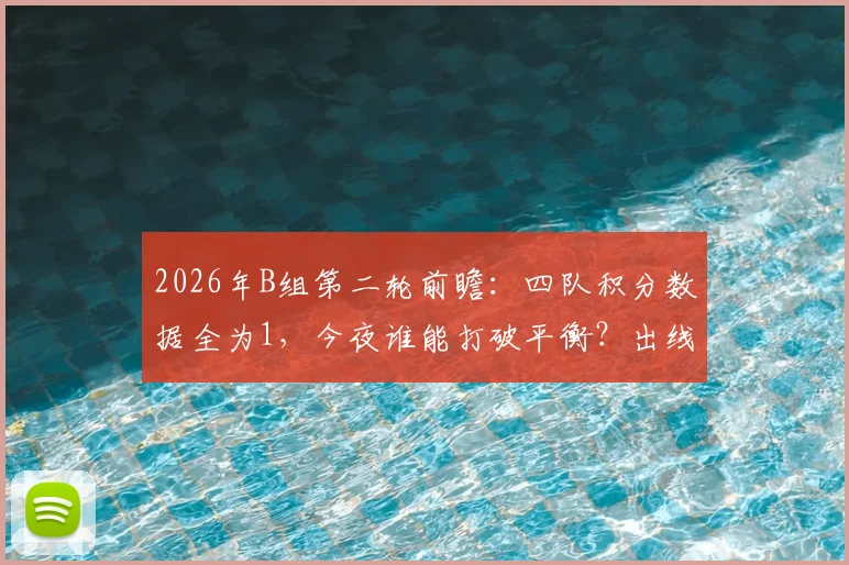 2026年B组第二轮前瞻：四队积分数据全为1，今夜谁能打破平衡？出线形势深度解析