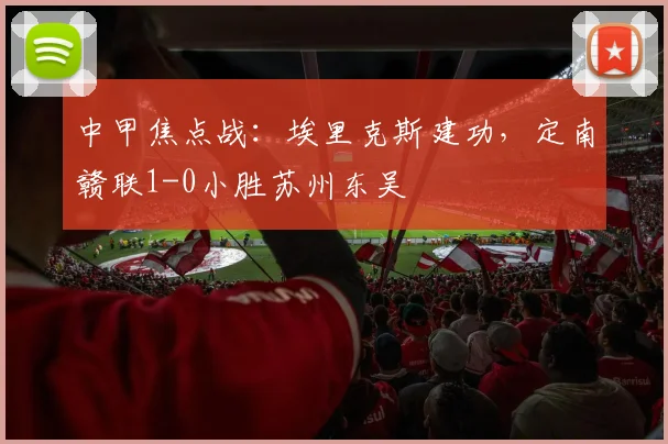 中甲焦点战：埃里克斯建功，定南赣联1-0小胜苏州东吴