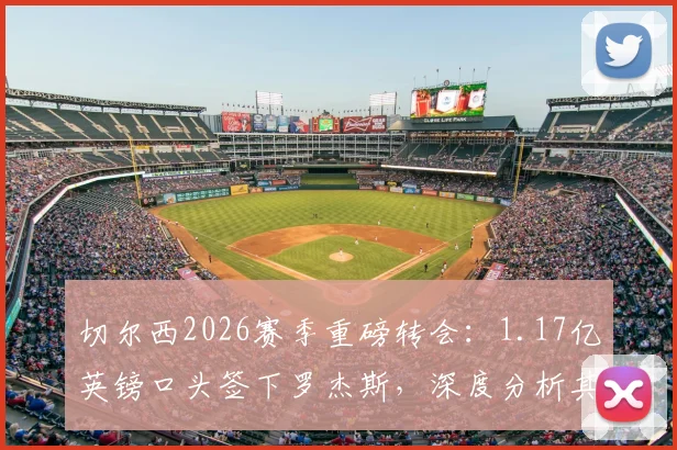 切尔西2026赛季重磅转会:1.17亿英镑口头签下罗杰斯,深度分析其技术特点与蓝军战术适配性